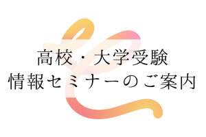 高校・大学受験 情報セミナーの ご案内